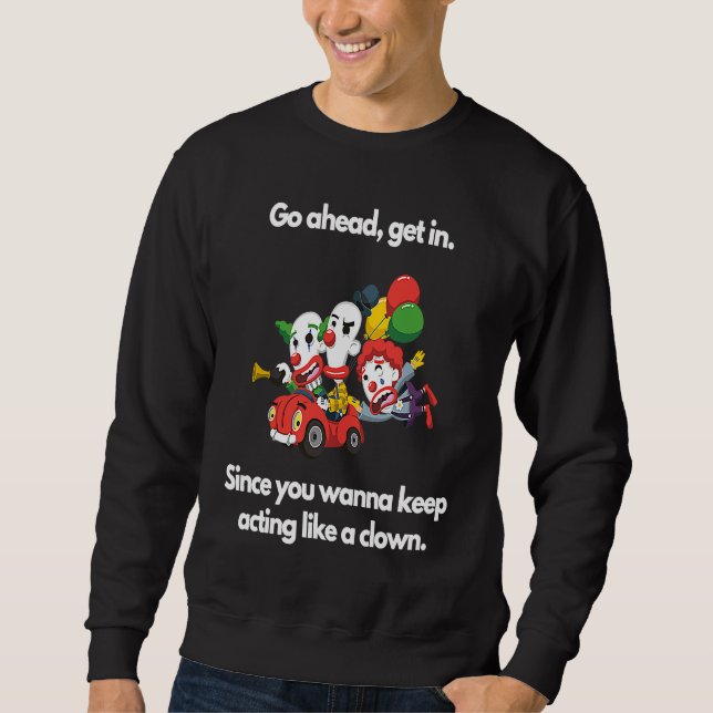 Since you wanna keep acting like a clown sweatshirt (Front)