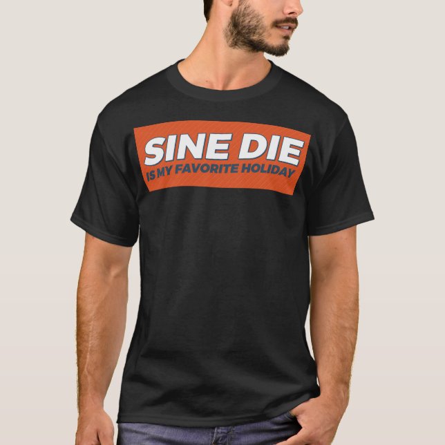 Sine Die Is My Favorite Holiday T-Shirt (Front)