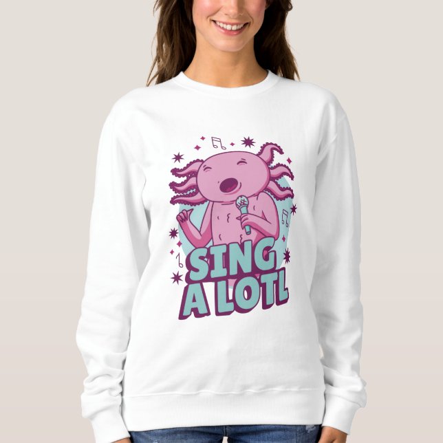 Sing a lotl Singing Axolotl Sweatshirt (Front)
