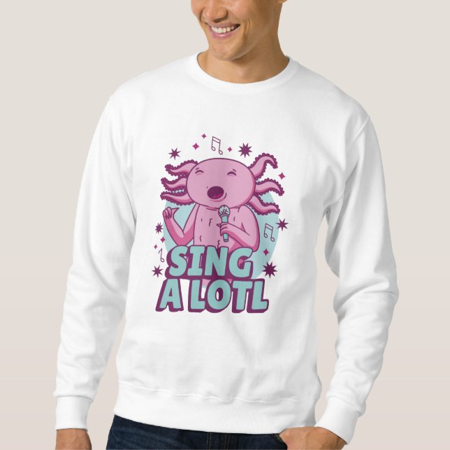 Sing a lotl Singing Axolotl Sweatshirt (Front)