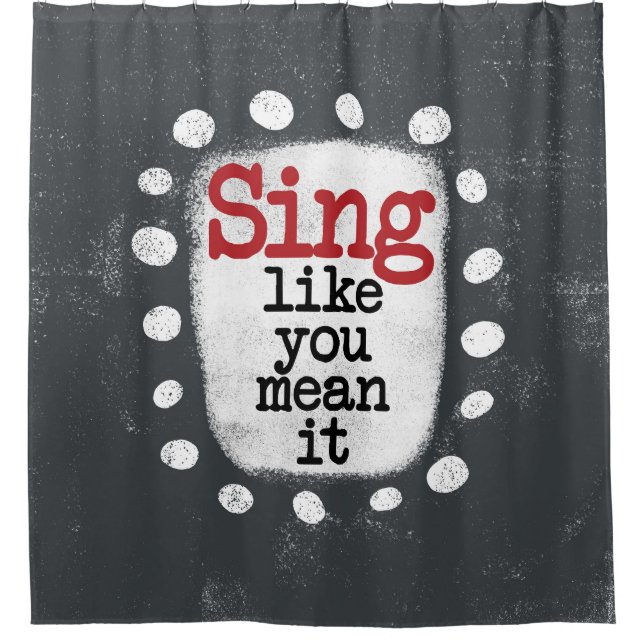 Sing Like You Mean It Shower Curtain (Front)