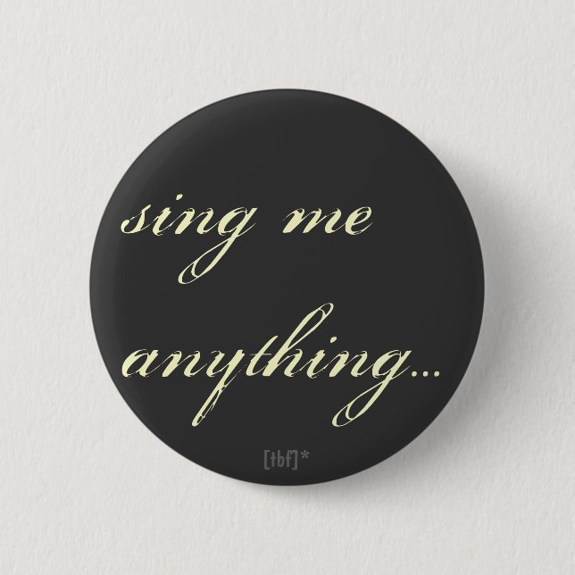 Sing me anything. pinback button (Front)