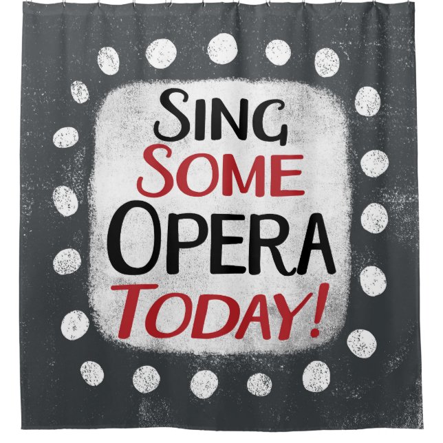 Sing Some Opera Today Shower Curtain (Front)