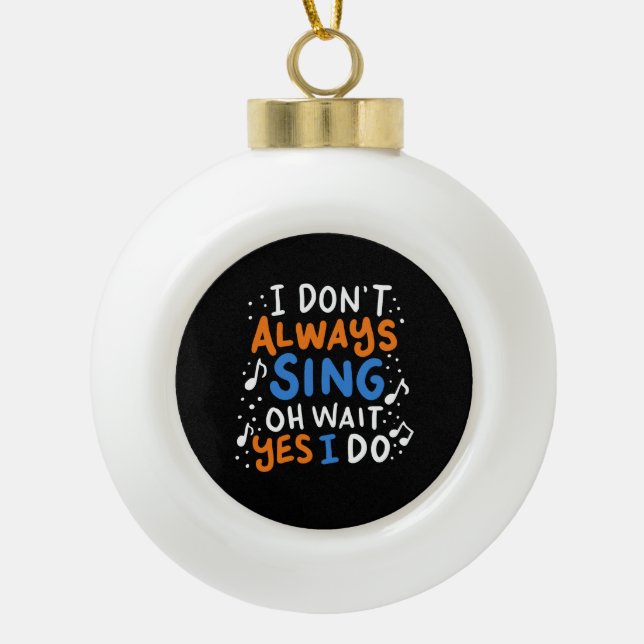 Singing - I Don't Always Sing  Ceramic Ball Christmas Ornament (Front)