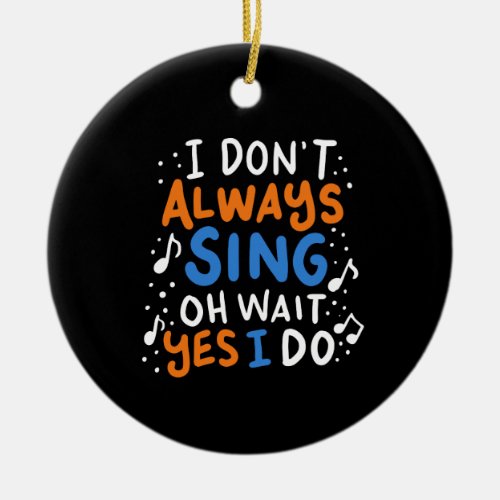 Singing _ I Dont Always Sing Ceramic Ornament