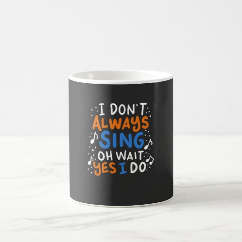 Singing _ I Dont Always Sing Coffee Mug