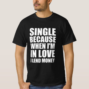 Single because when I’m in love I lend money T-Shirt