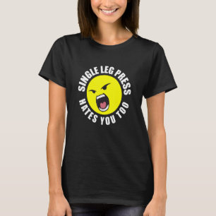 Single Leg Press Hate You Too Workout Gym Humor T-Shirt
