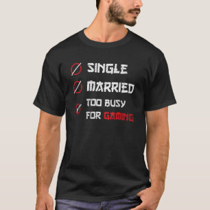 Single Married too busy for Gaming for gamer T-Shirt