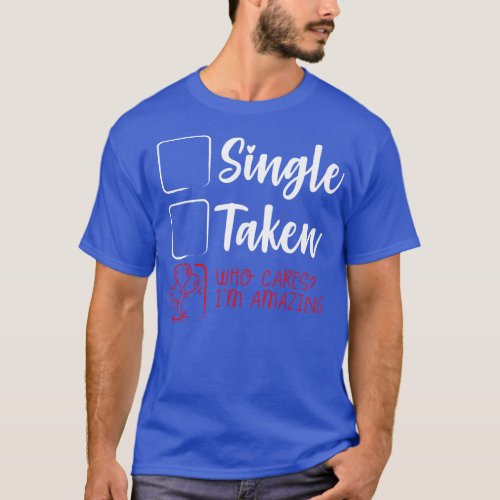 Single or Taken who cares Im Amazing T_Shirt