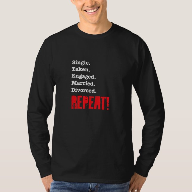 Single Taken Engaged Married Divorce Repeat  Gag 1 T-Shirt (Front)