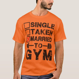 Single, Taken, Married to GYM T-Shirt