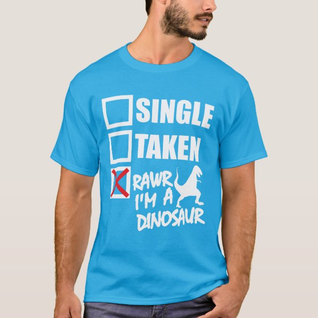 Single. Taken. RAWR I'm A Dinosaur T-Shirt (Front)