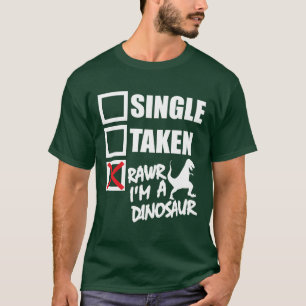 Single. Taken. RAWR I'm A Dinosaur T-Shirt