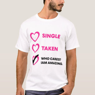 Single Taken Who Cares? Iam Amazing T-Shirt
