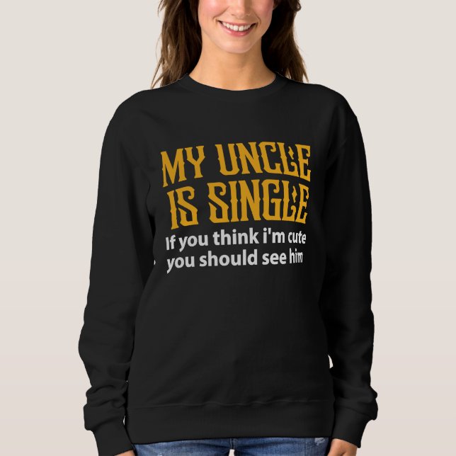 Single Uncle  My Uncle Is Single If You Think I'm  Sweatshirt (Front)