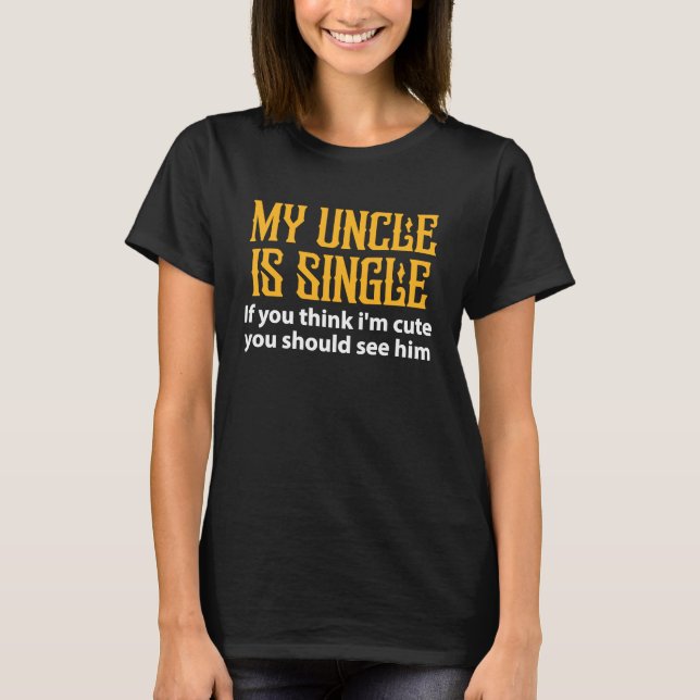 Single Uncle  My Uncle Is Single If You Think I'm  T-Shirt (Front)
