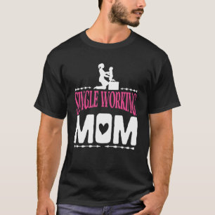 Single Working Mom Proud Mother Quote T-Shirt