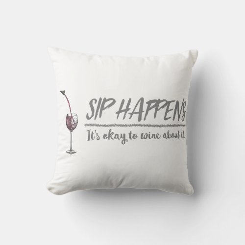 SIP HAPPENS _ Its okay to wine about it Throw Pillow