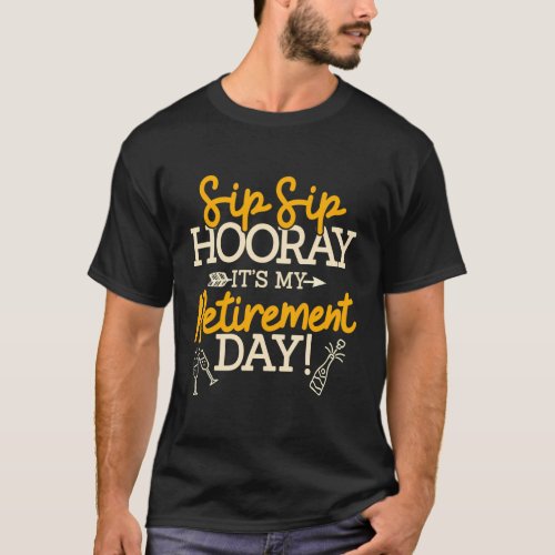 Sip Sip Hooray ItS My Retirement Day Retiree Humo T_Shirt