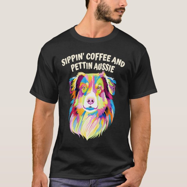 Sippin Coffee and Pettin Aussie Australian Shepher T-Shirt (Front)