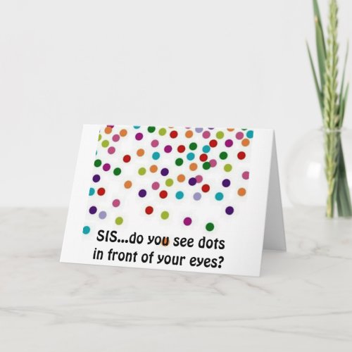 SIS DO U SEE DOTS IN FRONT OF YOUR EYES _ BIRTHDAY CARD
