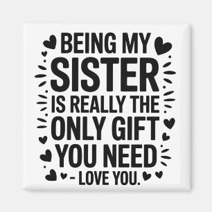 Sister Love Quote: Only Gift You Need Is Me Magnet