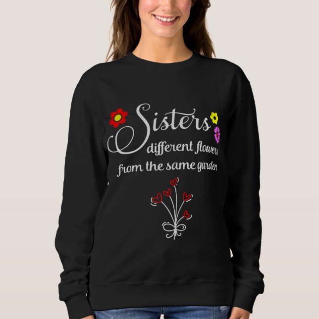 Sisters Are Different Flowers From The Same Garden Sweatshirt (Front)