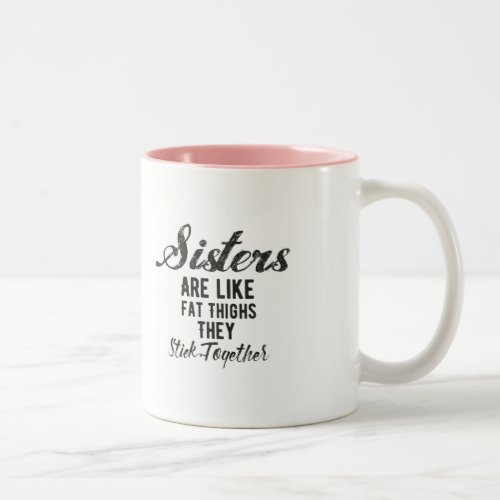 Sisters are Like Fat Thighs They Stick Together Two_Tone Coffee Mug