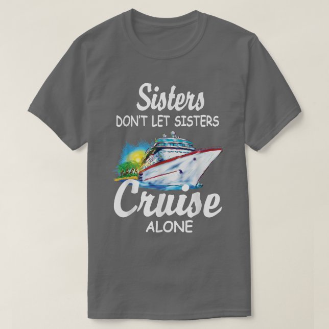 Sisters Don't Let Sisters Cruise Alone Funny Cruis T-Shirt (Design Front)