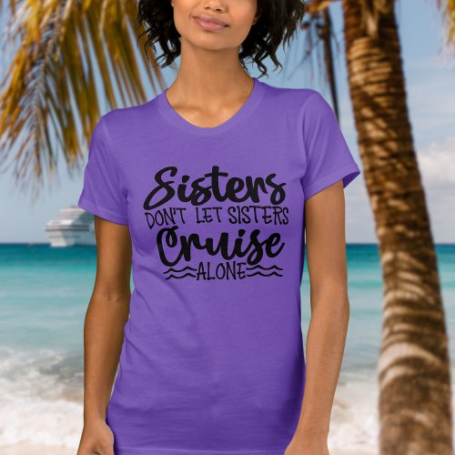 Sisters dont let sisters cruise alone T_Shirt