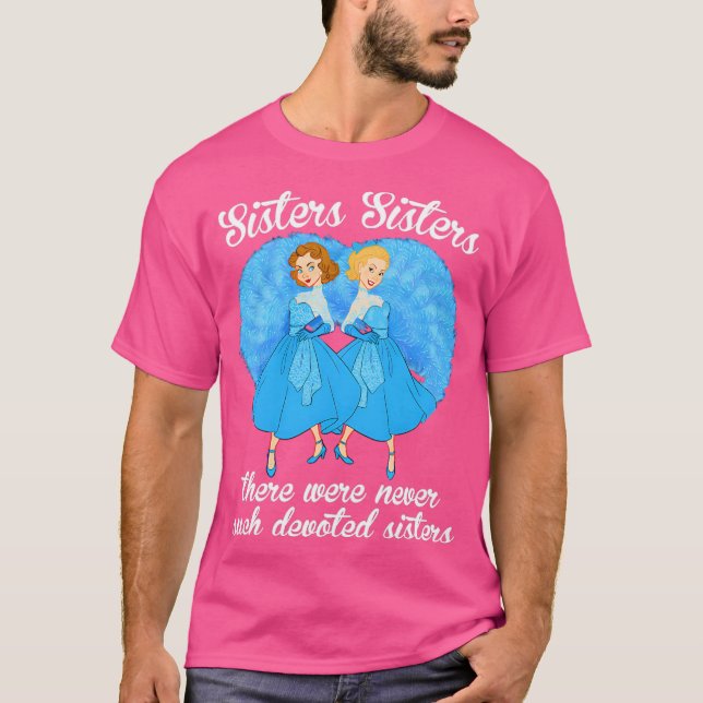 Sisters Sisters There Were Never Devoted Sisters T-Shirt (Front)