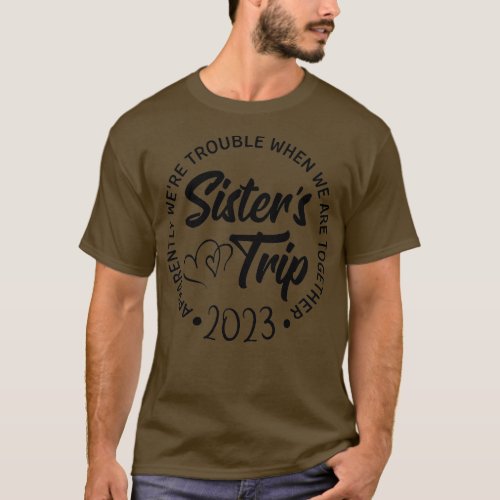 Sisters Trip 2023 We Are Trouble when We Are Toget T_Shirt