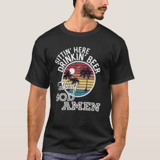 Sittin' Here Drinkin' Beer Talking God Amen Countr T-Shirt