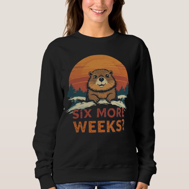 Six More Weeks? Funny Groundhog Day Sweatshirt (Front)
