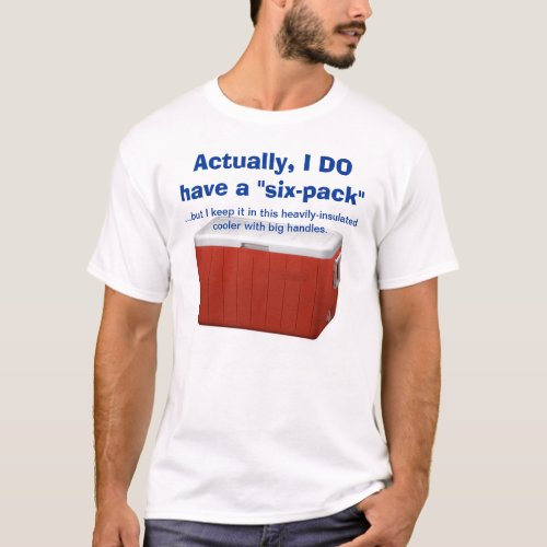 Six_Pack Abs Or the abs of a guy who drinks em T_Shirt