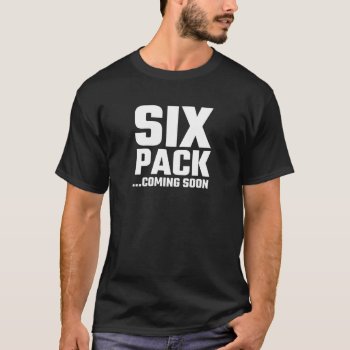 Six Pack Coming Soon T-shirt by Evahs_Trendy_Tees at Zazzle