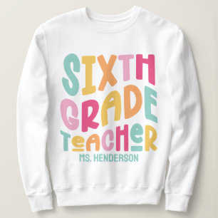 Sixth Grade Teacher Colorful Text Design Sweatshirt