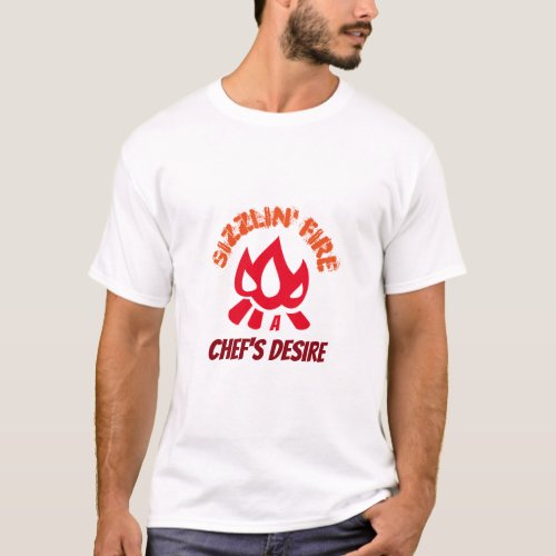 Sizzlin Fire Chefs Desire Campfire Cooking T_Shirt