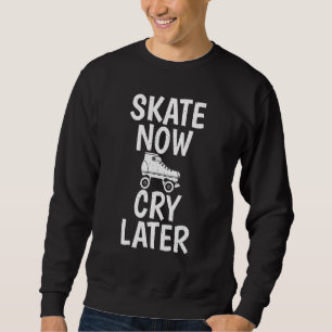 Skate Now Cry Later Roller Skating Sweatshirt
