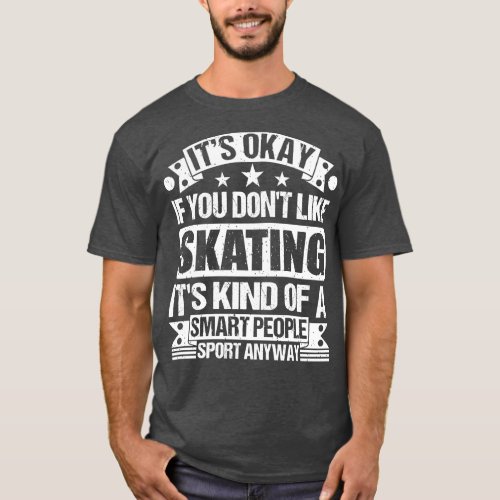 Skating Lover Its Okay If You Dont Like Skating It T_Shirt