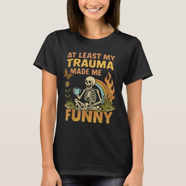 Skeleton At Least My Trauma Made Me Funny  T-Shirt (Front)