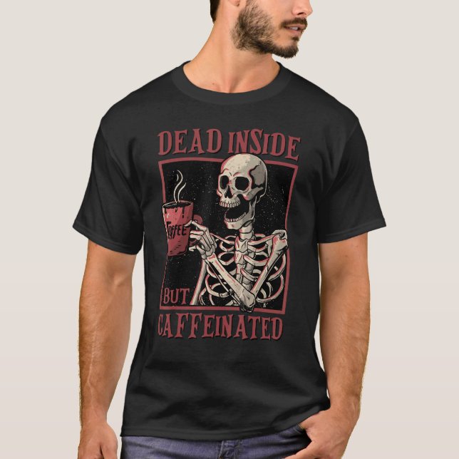 Skeleton Drinking Coffee Dead Inside But Caffeinat T-Shirt (Front)