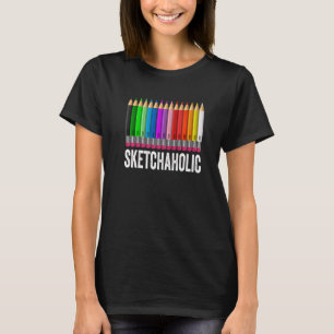 Sketchaholic Artist Pencils Sketch Sketching Paint T-Shirt