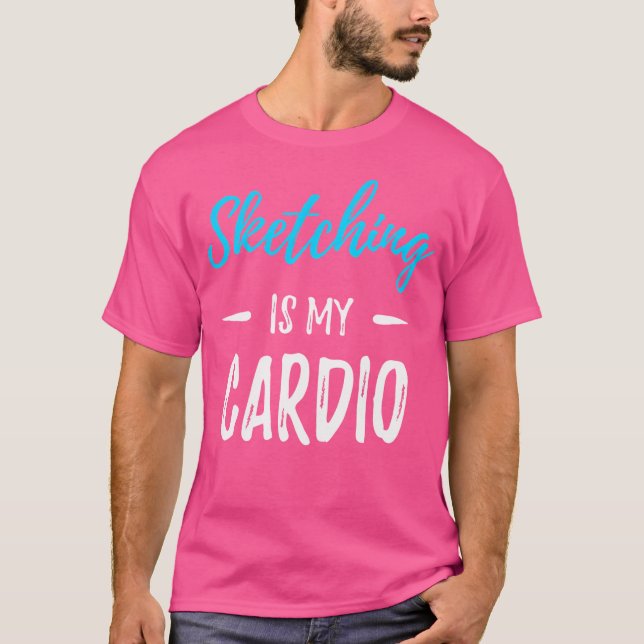 Sketching Is My Cardio 	 Funny Artist Gift Shirt (Front)