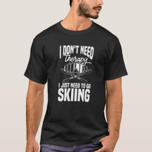 Ski Skier Don't Need Therapy I Just Need To Go Sk T-Shirt