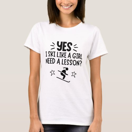 Skiing Yes I ski like a girl Need the lesson T_Shirt