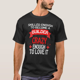 Skilled Enough To Become A Builder T-Shirt