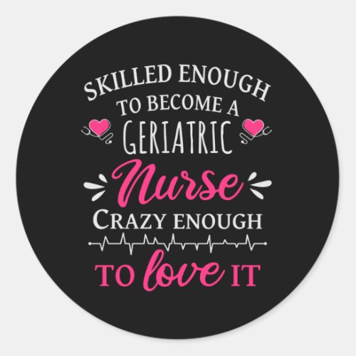Skilled enough to become a geriatric nurse classic round sticker
