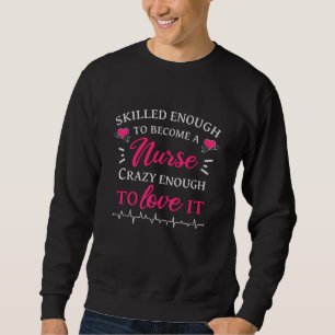 Skilled enough to become a nurse crazy to love it sweatshirt